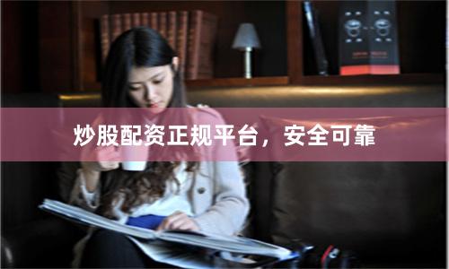 炒股配资正规平台，安全可靠